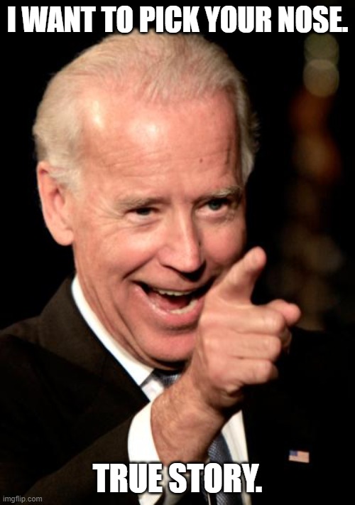 Smilin Biden | I WANT TO PICK YOUR NOSE. TRUE STORY. | image tagged in memes,smilin biden | made w/ Imgflip meme maker