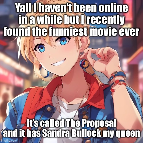 Oh also it has this one dude you probably never heard of him called Ryan Reynolds I guess | Yall I haven’t been online in a while but I recently found the funniest movie ever; It’s called The Proposal and it has Sandra Bullock my queen | image tagged in sure_why_not under ai filter | made w/ Imgflip meme maker