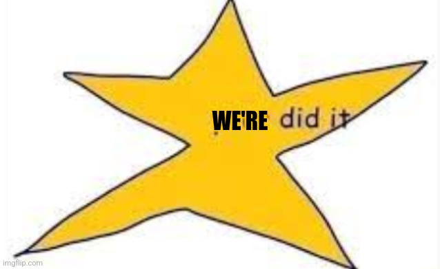 your did it | WE'RE | image tagged in your did it | made w/ Imgflip meme maker