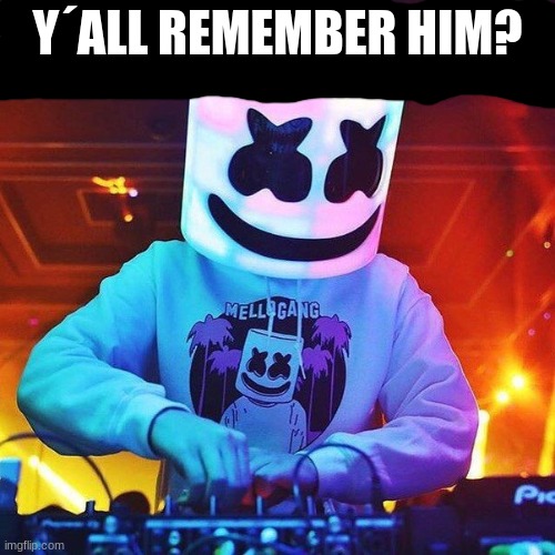 REmember? | Y´ALL REMEMBER HIM? | image tagged in marshmello,pop,music | made w/ Imgflip meme maker