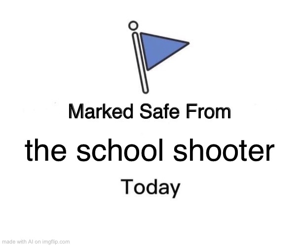 NAWWWWW AI IS WILD | the school shooter | image tagged in memes,marked safe from | made w/ Imgflip meme maker