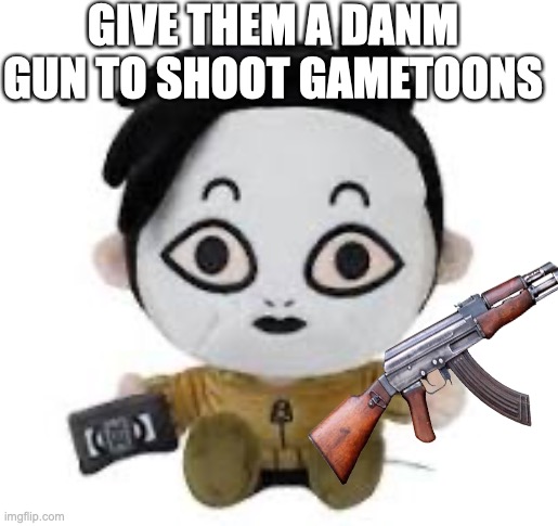 Masky plush | GIVE THEM A DANM GUN TO SHOOT GAMETOONS | image tagged in masky plush | made w/ Imgflip meme maker