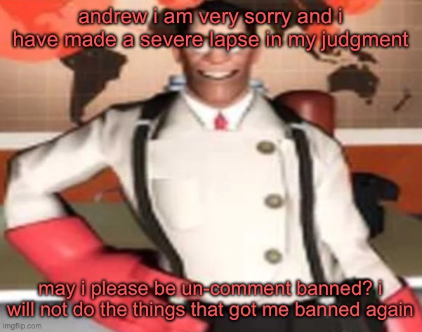 (the meat riding is crazy!!! -me, since i still have mod and can edit titles) | andrew i am very sorry and i have made a severe lapse in my judgment; may i please be un-comment banned? i will not do the things that got me banned again | image tagged in medical man | made w/ Imgflip meme maker