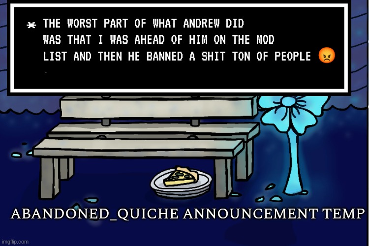 I know no one's talking about this anymore but still | THE WORST PART OF WHAT ANDREW DID WAS THAT I WAS AHEAD OF HIM ON THE MOD LIST AND THEN HE BANNED A SHIT TON OF PEOPLE 😡 | image tagged in abandoned_quiche announcement temp | made w/ Imgflip meme maker
