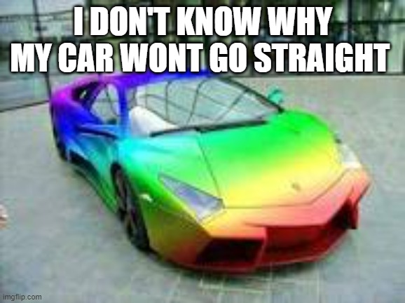LGBTQ CAR! | I DON'T KNOW WHY MY CAR WONT GO STRAIGHT | image tagged in funny | made w/ Imgflip meme maker