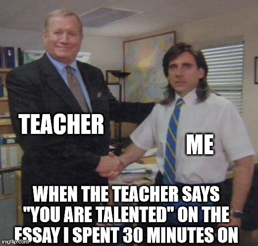 Yes, It happens | TEACHER; ME; WHEN THE TEACHER SAYS "YOU ARE TALENTED" ON THE ESSAY I SPENT 30 MINUTES ON | image tagged in the office congratulations | made w/ Imgflip meme maker