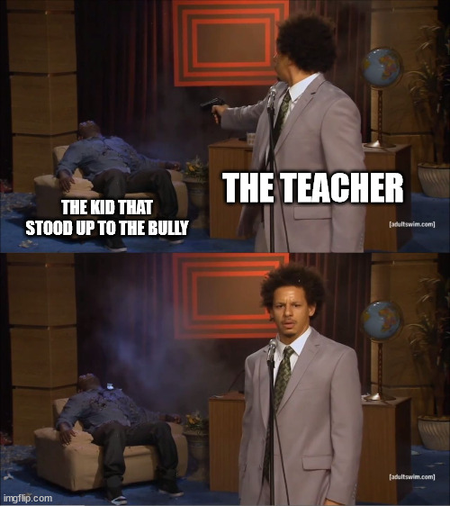 Who Killed Hannibal | THE TEACHER; THE KID THAT STOOD UP TO THE BULLY | image tagged in memes,who killed hannibal | made w/ Imgflip meme maker