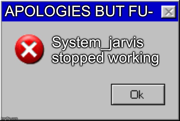 Windows Error Message | APOLOGIES BUT FU- System_jarvis stopped working | image tagged in windows error message | made w/ Imgflip meme maker