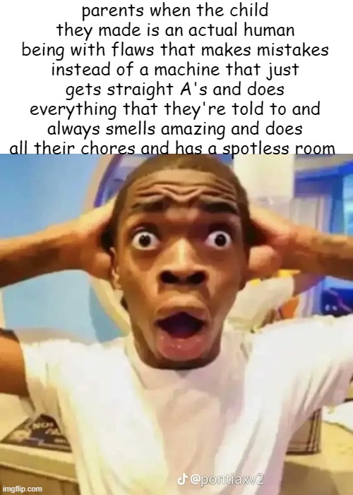 Shocked black guy | parents when the child they made is an actual human being with flaws that makes mistakes instead of a machine that just gets straight A's and does everything that they're told to and always smells amazing and does all their chores and has a spotless room | image tagged in shocked black guy | made w/ Imgflip meme maker