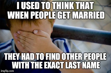 Confession Kid | I USED TO THINK THAT WHEN PEOPLE GET MARRIED THEY HAD TO FIND OTHER PEOPLE WITH THE EXACT LAST NAME | image tagged in memes,confession kid,AdviceAnimals | made w/ Imgflip meme maker