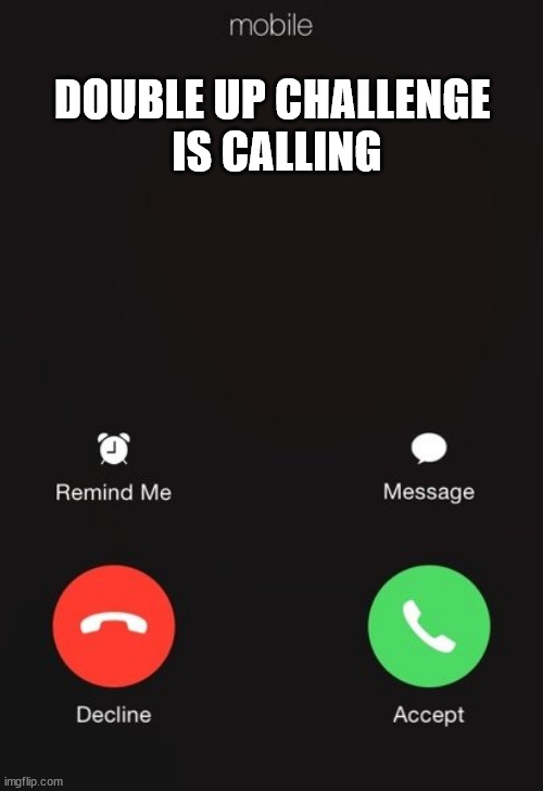 Incoming call | DOUBLE UP CHALLENGE 
IS CALLING | image tagged in incoming call | made w/ Imgflip meme maker