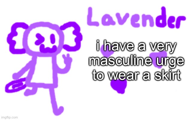 ye | i have a very masculine urge to wear a skirt | image tagged in lavender axolotl | made w/ Imgflip meme maker