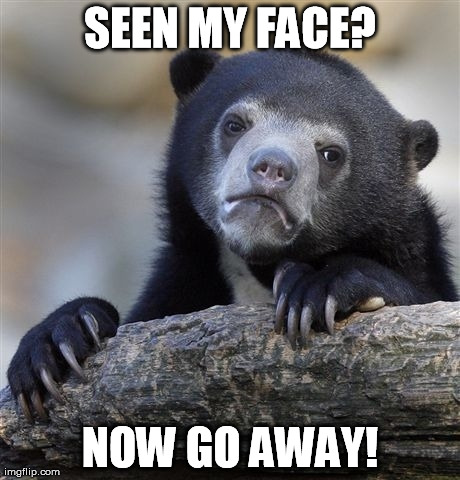 Confession Bear | SEEN MY FACE? NOW GO AWAY! | image tagged in memes,confession bear | made w/ Imgflip meme maker