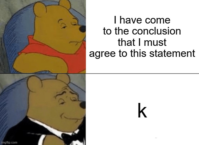 gen a grammer shall rise ????? | I have come to the conclusion that I must agree to this statement; k | image tagged in memes,tuxedo winnie the pooh,goofy ahh | made w/ Imgflip meme maker