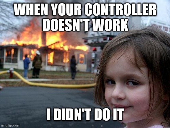 Disaster Girl | WHEN YOUR CONTROLLER
DOESN'T WORK; I DIDN'T DO IT | image tagged in memes,disaster girl | made w/ Imgflip meme maker