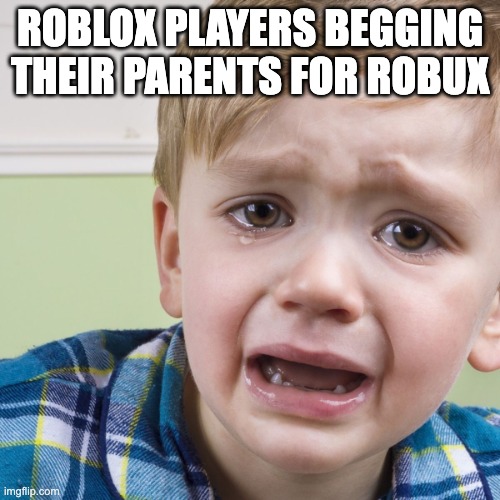 MOM PLS GIB | ROBLOX PLAYERS BEGGING THEIR PARENTS FOR ROBUX | image tagged in give me my candy back please,roblox,robux,kids | made w/ Imgflip meme maker