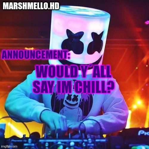 m | WOULD Y´ALL SAY IM CHILL? | image tagged in m | made w/ Imgflip meme maker