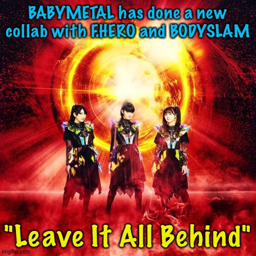 https://m.youtube.com/watch?v=7rdc-QV6P6s&pp=ygUJYmFieW1ldGFs | BABYMETAL has done a new collab with F.HERO and BODYSLAM; "Leave It All Behind" | image tagged in babymetal | made w/ Imgflip meme maker