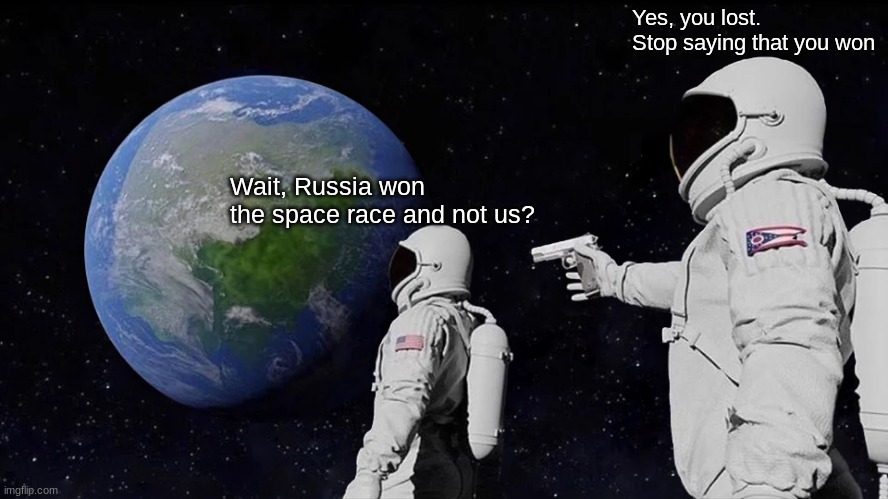 USA won the moon race, but not the space race | Yes, you lost. Stop saying that you won; Wait, Russia won the space race and not us? | image tagged in memes,always has been | made w/ Imgflip meme maker