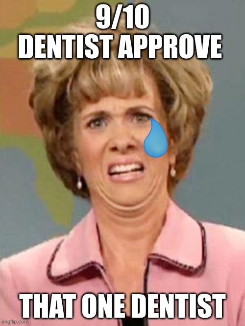 Grossed Out | 9/10 DENTIST APPROVE; THAT ONE DENTIST | image tagged in grossed out | made w/ Imgflip meme maker