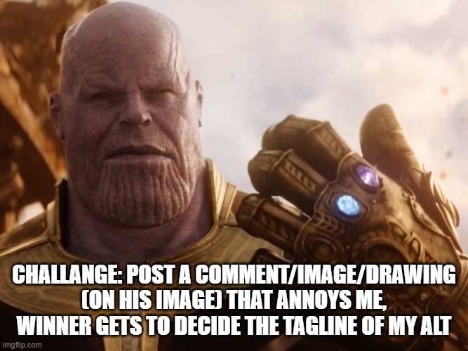 Thanos Smile | CHALLANGE: POST A COMMENT/IMAGE/DRAWING (ON HIS IMAGE) THAT ANNOYS ME, WINNER GETS TO DECIDE THE TAGLINE OF MY ALT | image tagged in thanos smile | made w/ Imgflip meme maker