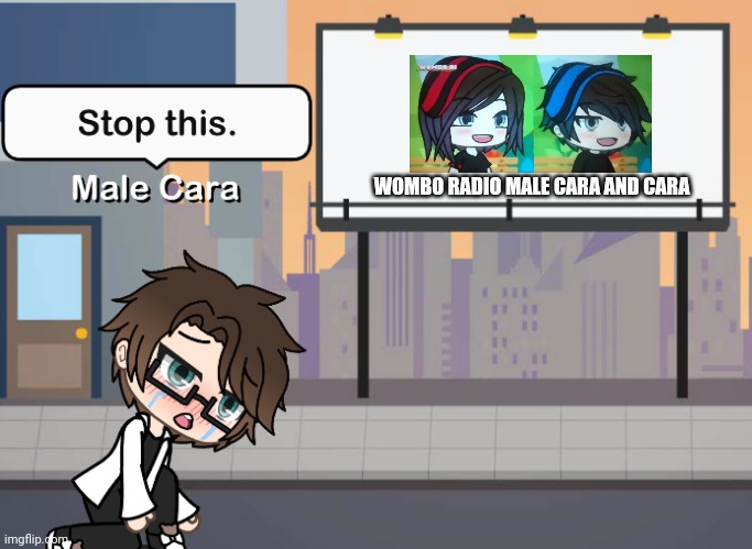 W is for Wombo Radio. And yet, Male Cara is recovering from the shutdown of May 2023 by Maribell Night and Spencer Hubert. | WOMBO RADIO MALE CARA AND CARA | image tagged in male cara stop this blank meme,pop up school 2,pus2,x is for x,male cara,wombo radio | made w/ Imgflip meme maker