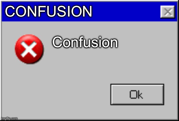 Windows Error Message | CONFUSION Confusion | image tagged in windows error message | made w/ Imgflip meme maker