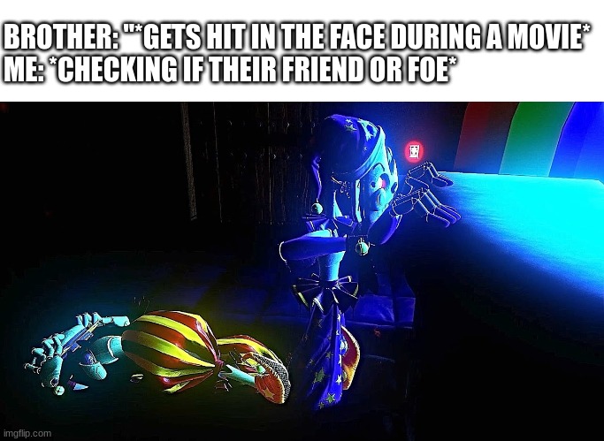 Sundrop and Moondrop | BROTHER: "*GETS HIT IN THE FACE DURING A MOVIE*
ME: *CHECKING IF THEIR FRIEND OR FOE* | image tagged in sundrop,fnaf,moondrop,friend or foe | made w/ Imgflip meme maker