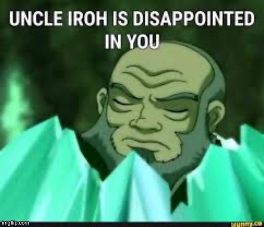 image tagged in uncle iroh dissapointed | made w/ Imgflip meme maker