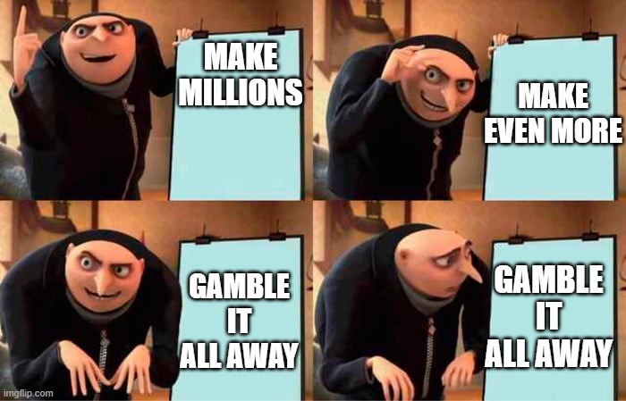 Gru's master plan | MAKE EVEN MORE; MAKE MILLIONS; GAMBLE IT ALL AWAY; GAMBLE IT ALL AWAY | image tagged in goofy ahh,gru's plan | made w/ Imgflip meme maker