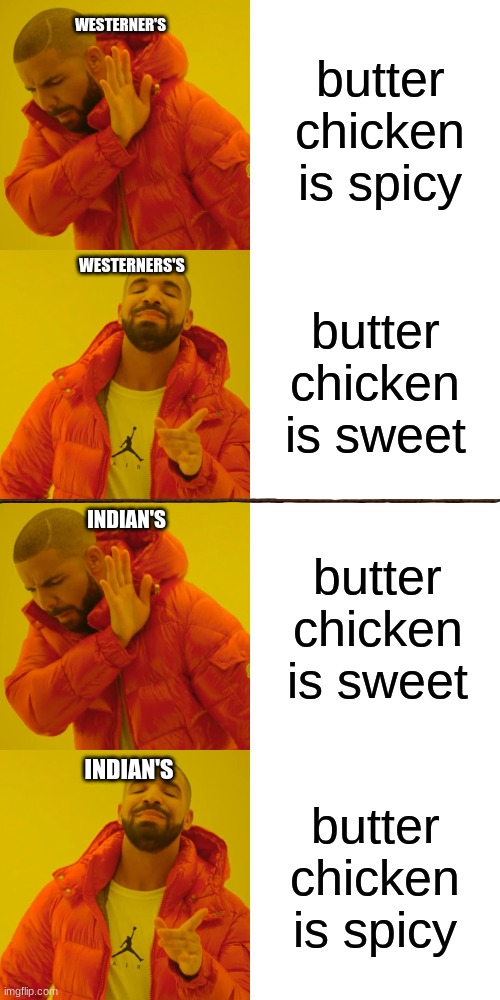 the butter chicken debocal | butter chicken is spicy; WESTERNER'S; WESTERNERS'S; butter chicken is sweet; INDIAN'S; butter chicken is sweet; butter chicken is spicy; INDIAN'S | image tagged in memes,drake hotline bling | made w/ Imgflip meme maker