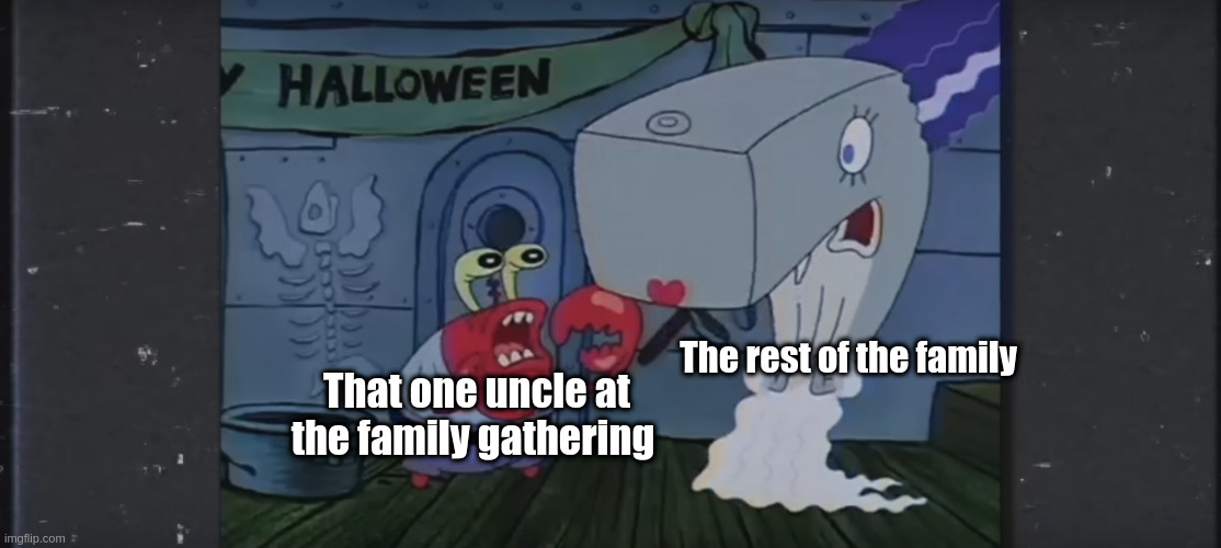 New meme format pls use | The rest of the family; That one uncle at the family gathering | image tagged in spongebob | made w/ Imgflip meme maker