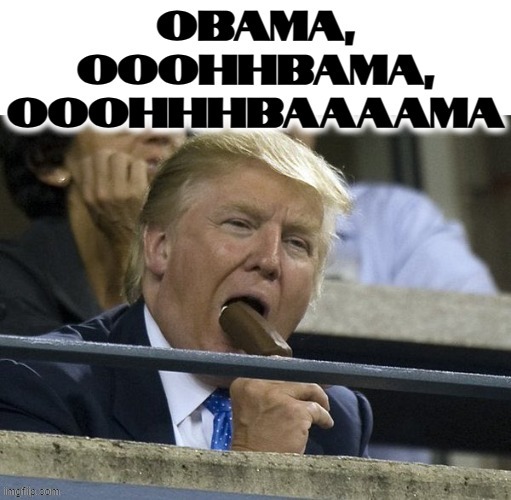 OOOHHHBAMA! | image tagged in obama,trump,sexual fantasy,oral fixation,obsession,phallic | made w/ Imgflip meme maker