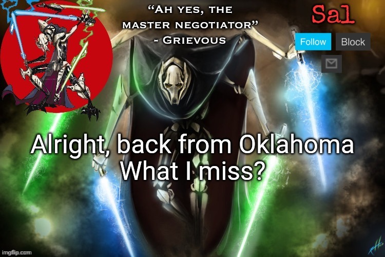 Sal’s Grievous temp | Alright, back from Oklahoma

What I miss? | image tagged in sal s grievous temp | made w/ Imgflip meme maker