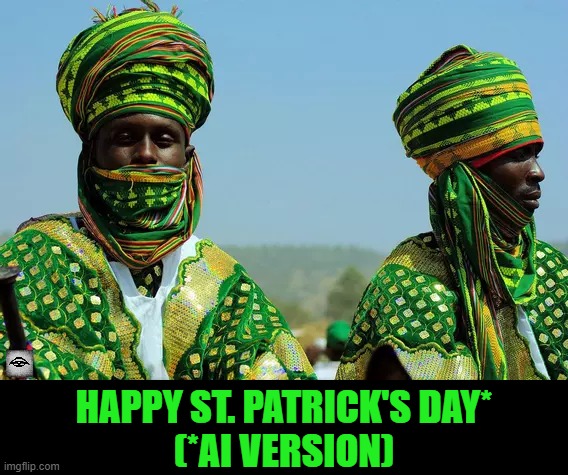 HAPPY ST. PATRICK'S DAY*
(*AI VERSION) | image tagged in ai,st patricks day,twareg,blackwash | made w/ Imgflip meme maker
