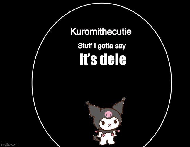 (From last post) | It’s deleted | image tagged in kuromithecuties announcement temp | made w/ Imgflip meme maker