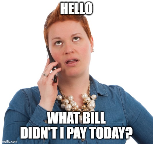 What bill didn''t I pay today? | HELLO; WHAT BILL DIDN'T I PAY TODAY? | image tagged in phone eyes rolling | made w/ Imgflip meme maker