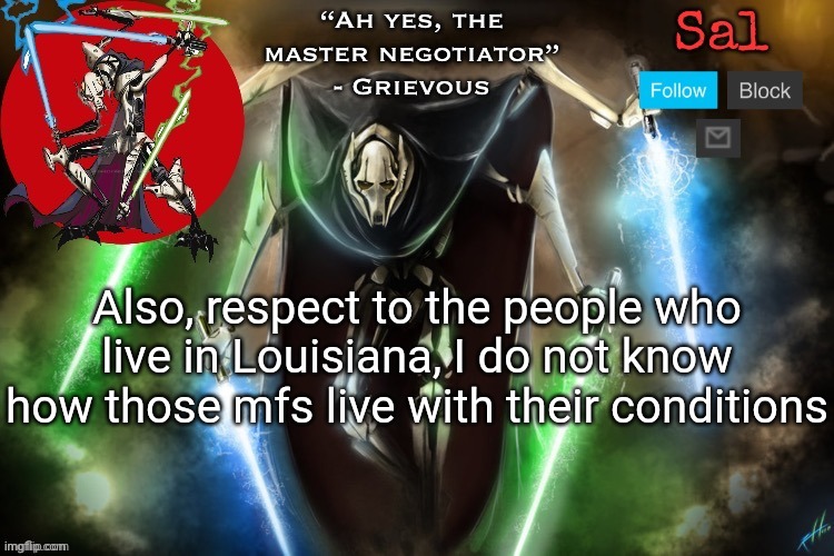 Sal’s Grievous temp | Also, respect to the people who live in Louisiana, I do not know how those mfs live with their conditions | image tagged in sal s grievous temp | made w/ Imgflip meme maker