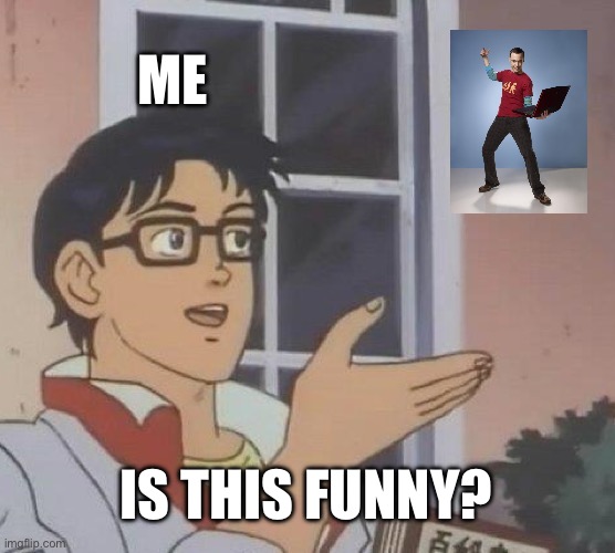 Is This A Pigeon Meme | ME; IS THIS FUNNY? | image tagged in memes,is this a pigeon | made w/ Imgflip meme maker
