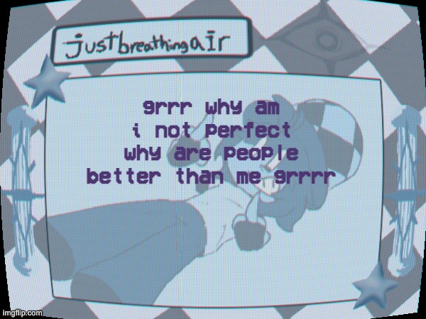 early life crisis | grrr why am i not perfect why are people better than me grrrr | made w/ Imgflip meme maker