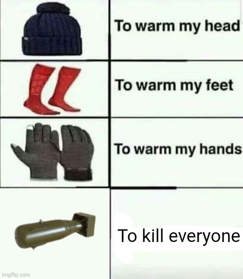 Including me | To kill everyone | image tagged in to warm my heart | made w/ Imgflip meme maker