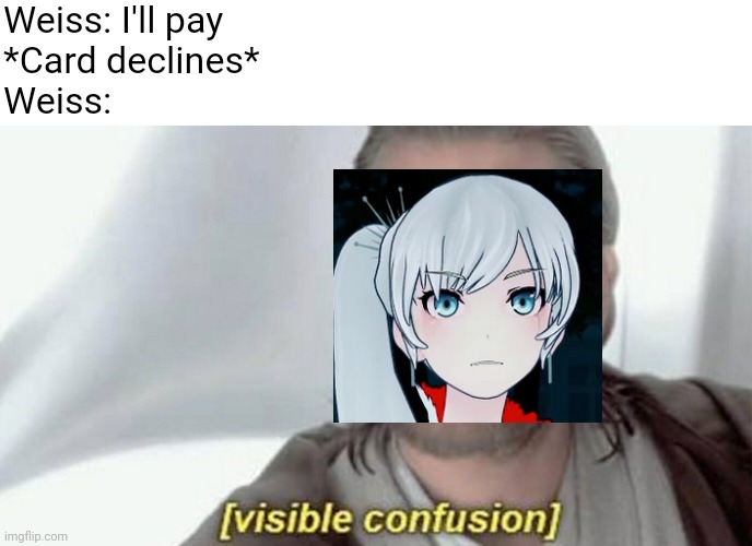 I'm sorry | Weiss: I'll pay
*Card declines*
Weiss: | image tagged in visible confusion | made w/ Imgflip meme maker