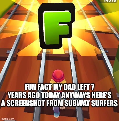 FUN FACT MY DAD LEFT 7 YEARS AGO TODAY ANYWAYS HERE’S A SCREENSHOT FROM SUBWAY SURFERS | made w/ Imgflip meme maker