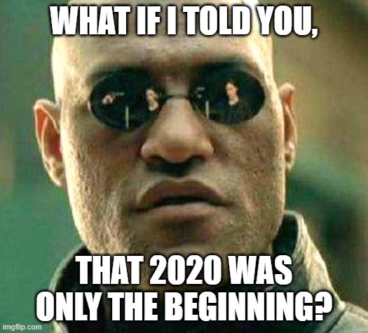 What if i told you | WHAT IF I TOLD YOU, THAT 2020 WAS ONLY THE BEGINNING? | image tagged in what if i told you | made w/ Imgflip meme maker