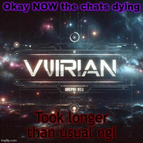 Virian | Okay NOW the chats dying; Took longer than usual ngl | image tagged in virian | made w/ Imgflip meme maker
