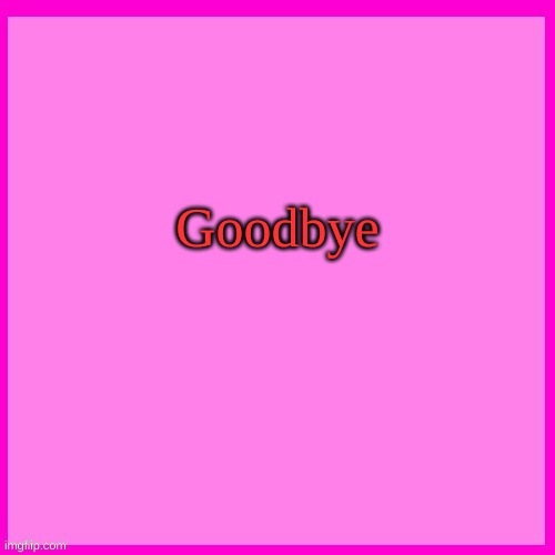 Pink box | Goodbye | image tagged in pink box | made w/ Imgflip meme maker