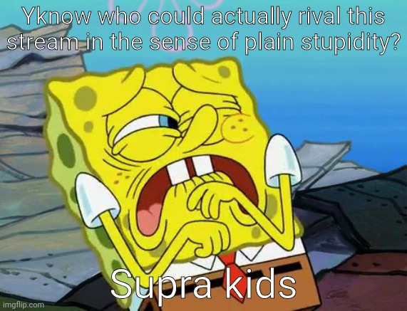 If you have ever seen a car edit, you've at least seen one | Yknow who could actually rival this stream in the sense of plain stupidity? Supra kids | image tagged in grossed out spongebob | made w/ Imgflip meme maker