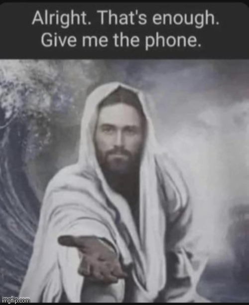 image tagged in alright that's enough give me the phone jesus edition | made w/ Imgflip meme maker