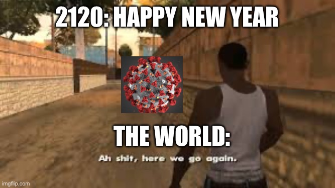 Ah shit here we go again | 2120: HAPPY NEW YEAR; THE WORLD: | image tagged in ah shit here we go again | made w/ Imgflip meme maker