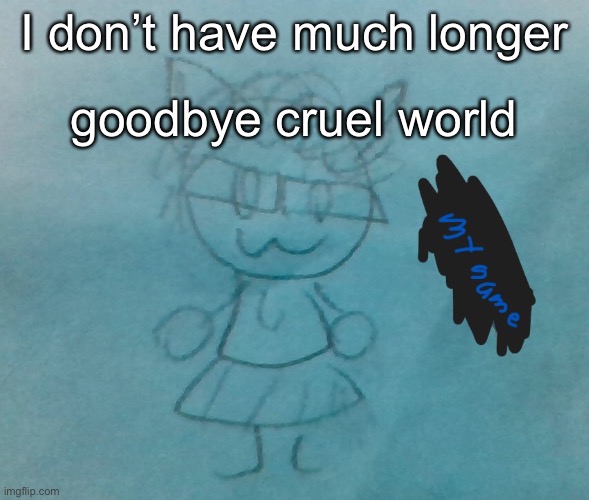 bda neko arc | I don’t have much longer; goodbye cruel world | image tagged in bda neko arc | made w/ Imgflip meme maker
